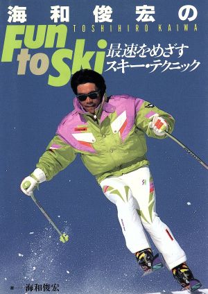 海和俊宏のFun to Ski: 最速をめざすスキー・テクニック 海和 俊宏