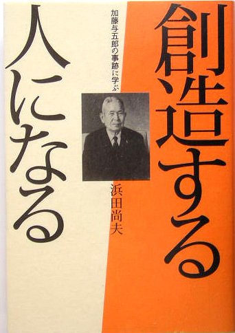 創造する人になる: 加藤与五郎の事跡に学ぶ 浜田 尚夫