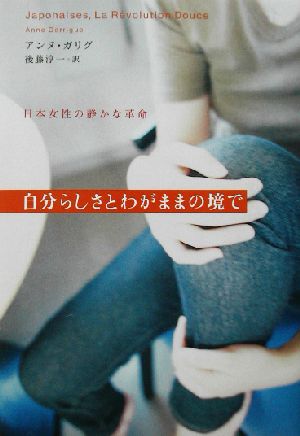 自分らしさとわがままの境で: 日本女性の静かな革命 アンヌ ガリグ Garrigue,Anne; 淳一, 後藤