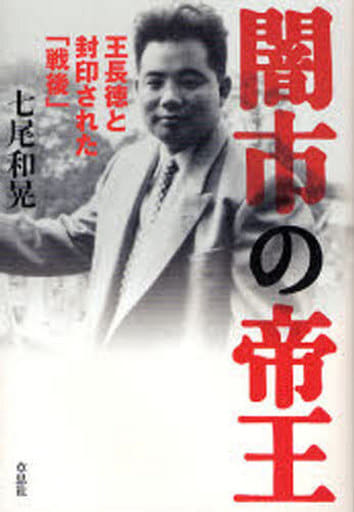 闇市の帝王―王長徳と封印された「戦後」 七尾 和晃