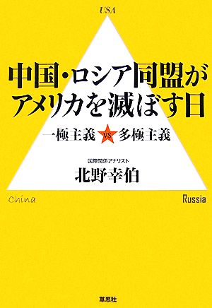 中国・ロシア同盟がアメリカを滅ぼす日―一極主義 vs 多極主義 北野 幸伯