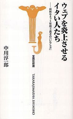 ウェブを炎上させるイタい人たち-面妖なネット原理主義者の「いなし方」 (宝島社新書 307) 中川 淳一郎