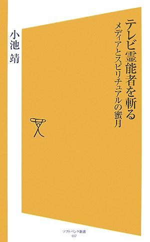 テレビ霊能者を斬る メディアとスピリチュアルの蜜月 (ソフトバンク新書 57) 小池 靖