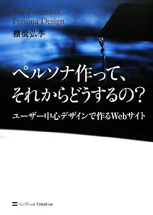 ペルソナ作って、それからどうするの ユーザー中心デザインで作るWebサイト 棚橋 弘季