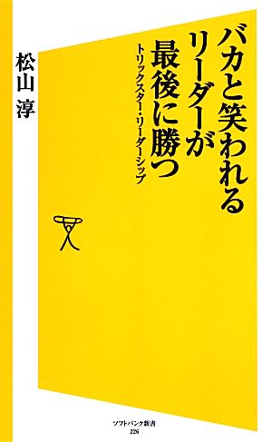 バカと笑われるリーダーが最後に勝つ トリックスター・リーダーシップ (ソフトバンク新書) 松山 淳