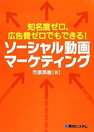 知名度ゼロ、広告費ゼロでもできる!ソーシャル動画マーケティング 市原 英樹