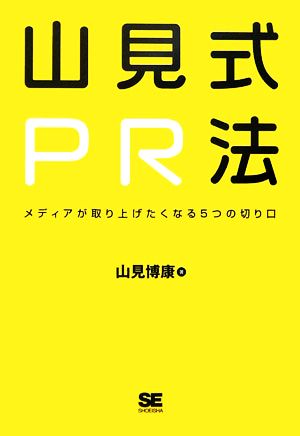 山見式PR法: メディアが取り上げたくなる5つの切り口 山見 博康