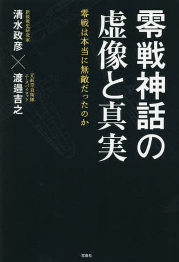 零戦神話の虚像と真実 零戦は本当に無敵だったのか 清水 政彦; 渡邉 吉之