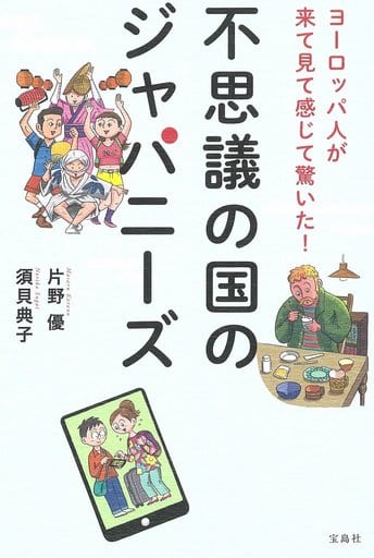 ヨーロッパ人が来て見て感じて驚いた! 不思議の国のジャパニーズ 片野 優; 須貝 典子