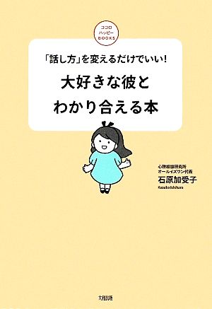 大好きな彼とわかり合える本: 「話し方」を変えるだけでいい! (ココロハッピーBOOKS) 石原 加受子