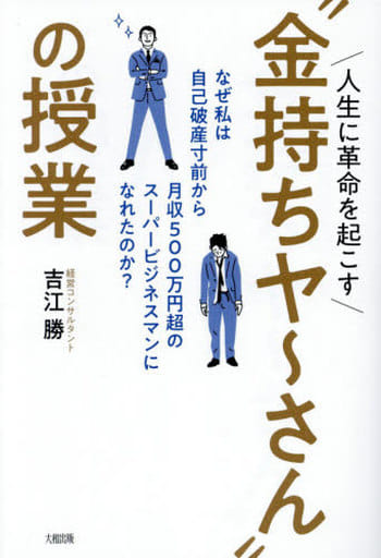 人生に革命を起こす“金持ちヤ~さん”の授業 なぜ私は自己破産寸前から月収500万円超のスーパービジネスマンになれたのか 吉江 勝