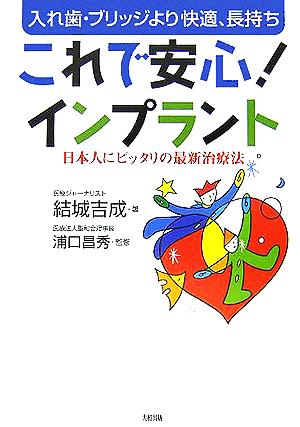 これで安心!インプラント: 入れ歯・ブリッジより快適、長持ち 日本人にピッタリの最新治療法 結城 吉成