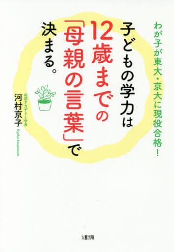 わが子が東大・京大に現役合格! 子どもの学力は12歳までの「母親の言葉」で決まる。 河村京子