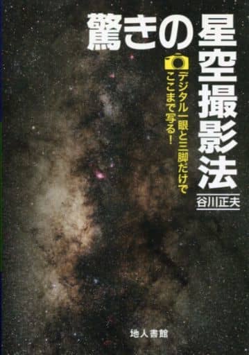 驚きの星空撮影法: デジタル一眼と三脚だけでここまで写る! 谷川 正夫