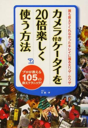 カメラ付きケータイを20倍楽しく使う方法―プロが教える105の仰天テクニック! 大橋 学