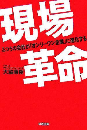 ふつうの会社が「オンリーワン企業」に進化する 現場革命 大脇順樹
