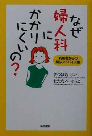 なぜ婦人科にかかりにくいの―利用者からの解決アドバイス集 けい, まつばら ゆうこ, わたなべ; 渡辺 優子