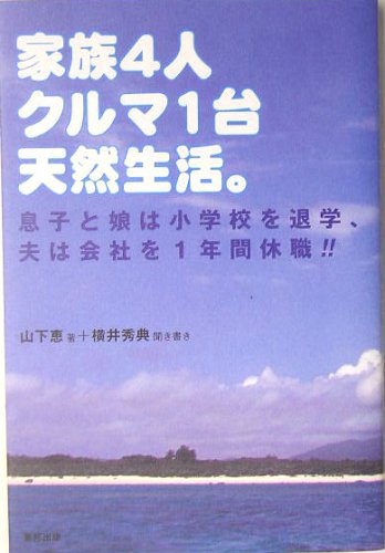 家族4人クルマ1台天然生活。: 息子と娘は小学校を退学、夫は会社を1年間休職!! 山下 恵; 横井 秀典