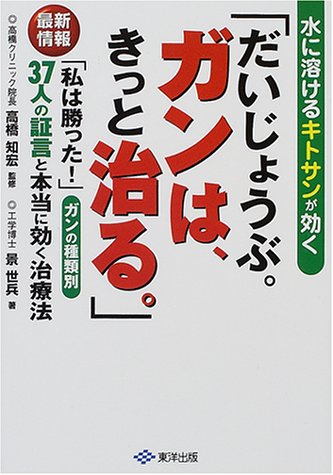 水に溶けるキトサンが効くだいじょうぶガンは、きっと治る: 最新情報私は勝ったガンの種類別37人の証言と本当に効く治療法 景世兵; 高橋知宏