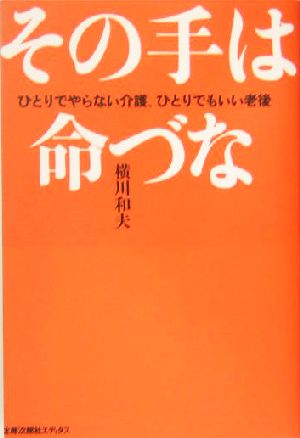 その手は命づな: ひとりでやらない介護、ひとりでもいい老後 横川 和夫