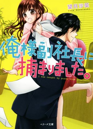 俺様副社長に捕まりました。 (ベリーズ文庫) 望月沙菜