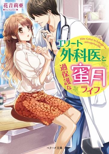 エリート外科医と過保護な蜜月ライフ (ベリーズ文庫) 花音莉亜