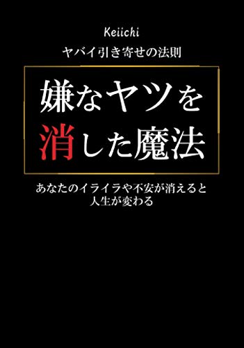 ヤバイ引き寄せの法則「嫌なヤツを消した魔法」: あなたのイライラや不安が消えると人生が変わる (MyISBN - デザインエッグ社) Keiichi