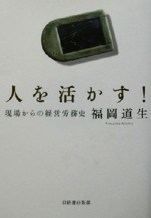 人を活かす: 現場からの経営労務史 福岡 道生
