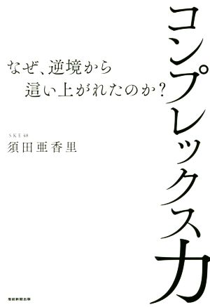 コンプレックス力 ~なぜ、逆境から這い上がれたのか~ 須田亜香里