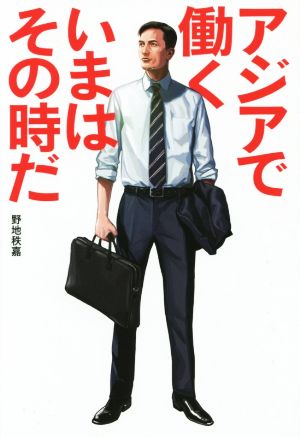 アジアで働く いまはその時だ 野地 秩嘉