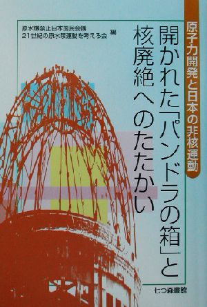 開かれた「パンドラの箱」と核廃絶へのたたかい: 原子力開発と日本の非核運動 原水爆禁止日本国民会議; 21世紀の原水禁運動を考える会