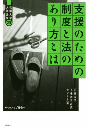 支援のための制度と法のあり方とは: バックアップ社会へ (花園大学人権論集 23) 花園大学人権教育研究センター