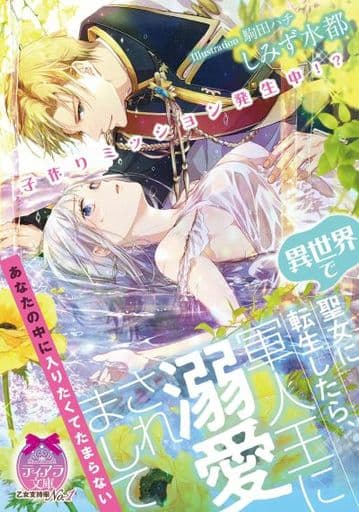 子作りミッション発生中! 異世界で聖女に転生したら、軍人王に溺愛されまして (ティアラ文庫) しみず 水都; 駒田 ハチ