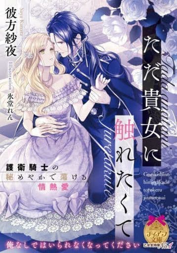 ただ貴女に触れたくて 護衛騎士の秘めやかで蕩ける情熱愛 (ティアラ文庫 6977) 彼方 紗夜; 氷堂 れん