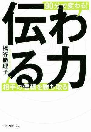 伝わる力 ―90分で変わる! 相手の信頼を勝ち取る 橋谷 能理子