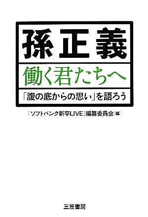 孫正義 働く君たちへ: 「腹の底からの思い」を語ろう 「ソフトバンク新卒LIVE」編纂委員会