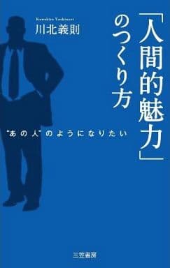 「人間的魅力」のつくり方: “あの人”のようになりたい 川北 義則