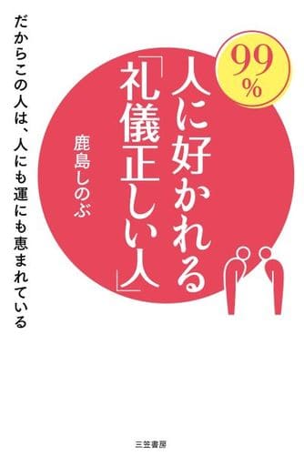 99%人に好かれる「礼儀正しい人」: だからこの人は、人にも運にも恵まれている (単行本) 鹿島 しのぶ