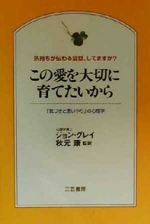 この愛を大切に育てたいから―「気づきと思いやり」の心理学 知的生きかた文庫 ジョン グレイ Gray,John; 康, 秋元