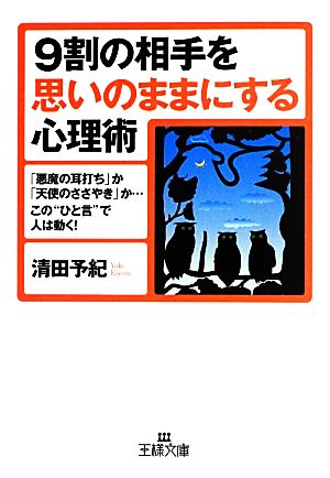 9割の相手を思いのままにする心理術: 「悪魔の耳打ち」か「天使のささやき」か…この“ひと言”で人は動く! (王様文庫 C 10-5) 清田 予紀