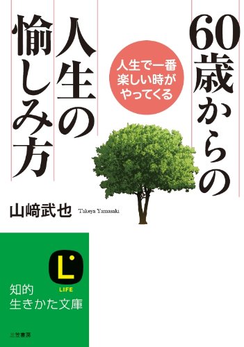 60歳からの人生の愉しみ方: 人生で一番楽しい時がやってくる (知的生きかた文庫 や 12-14) 山崎 武也