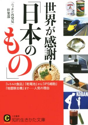 世界が感謝!「日本のもの」: 「レトルト食品」「乾電池」から「iPS細胞」「地雷除去機」まで――人気の理由 (知的生きかた文庫 に 21-3) 「ニッポン再発見」倶楽部