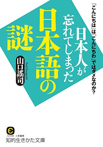 日本人が忘れてしまった日本語の謎: 「こんにちは」は「こんにちわ」ではダメなのか (知的生きかた文庫 や 33-1) 山口 謠司