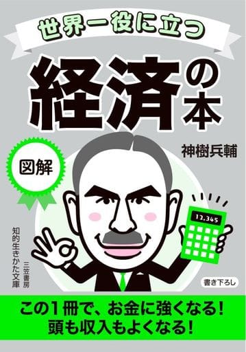 世界一役に立つ 図解 経済の本: この1冊で、お金に強くなる! 頭も収入もよくなる! (知的生きかた文庫 か 74-1) 神樹 兵輔