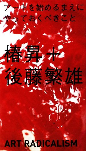 アートを始めるまえにやっておくべきこと (アート新書アルテ03) 椿昇; 後藤繁雄
