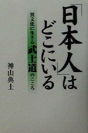 「日本人」はどこにいる―異文化に生きる武士道のこころ 神山 典士