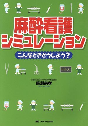 麻酔看護シミュレ-ション: こんなときどうしよう 廣瀬 宗孝