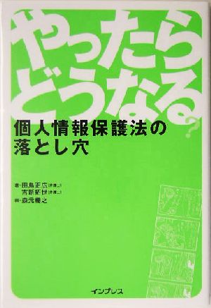 やったらどうなる個人情報保護法の落とし穴 田島 正広 吉新 拓世; 森元 暢之
