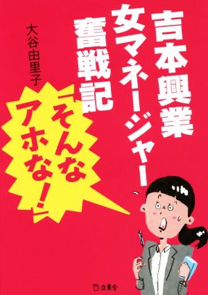 吉本興業女マネージャー奮戦記「そんなアホな! 」 (立東舎文庫) 大谷 由里子