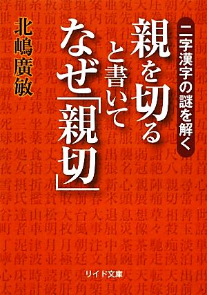 親を切ると書いてなぜ「親切」: 二字漢字の謎を解く (リイド文庫 き 1-1) 北嶋 廣敏